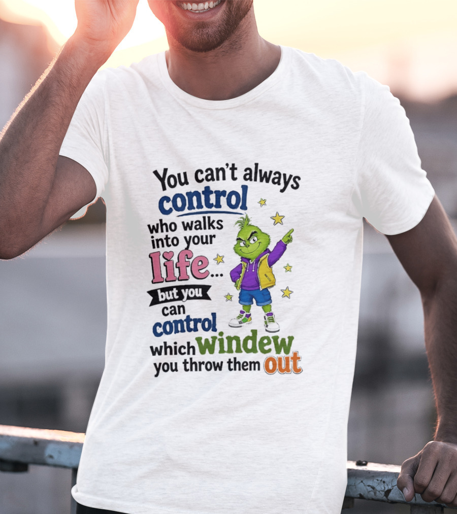 You Can't Always Control Who Walks Into Your Life Grinch Style But You Can Control Which Window You Throw Them Out T-Shirt