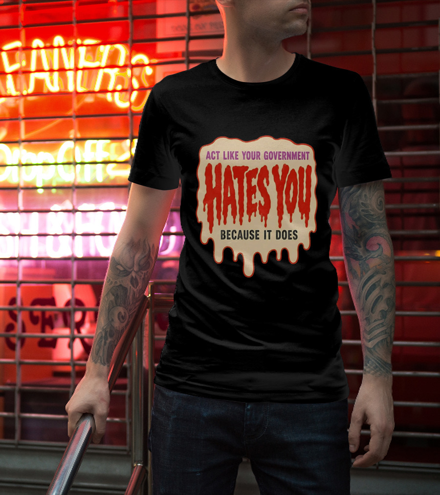 Act Like Your Government Hates You Because It Does Dripping Red Letters T-Shirt