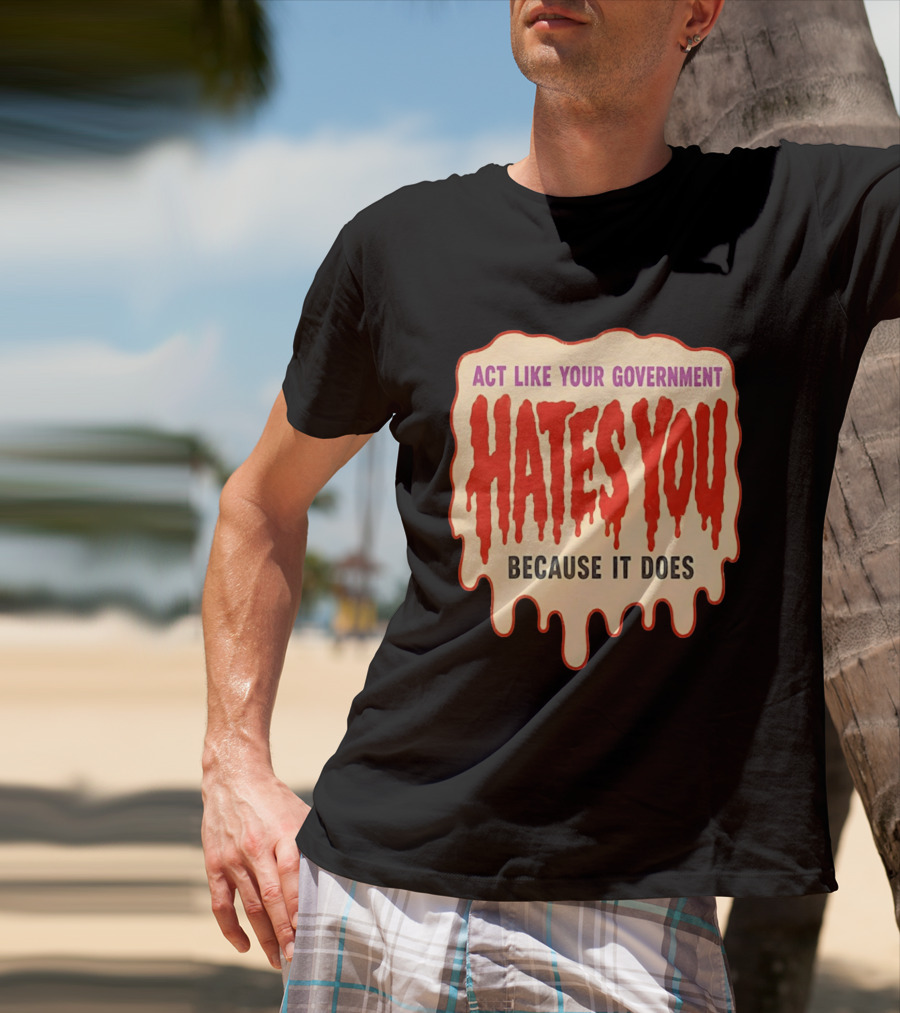 Act Like Your Government Hates You Because It Does Dripping Red Letters T-Shirt