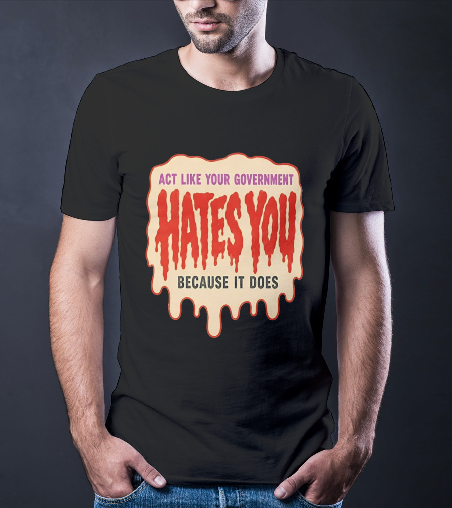 Act Like Your Government Hates You Because It Does Dripping Red Letters T-Shirt