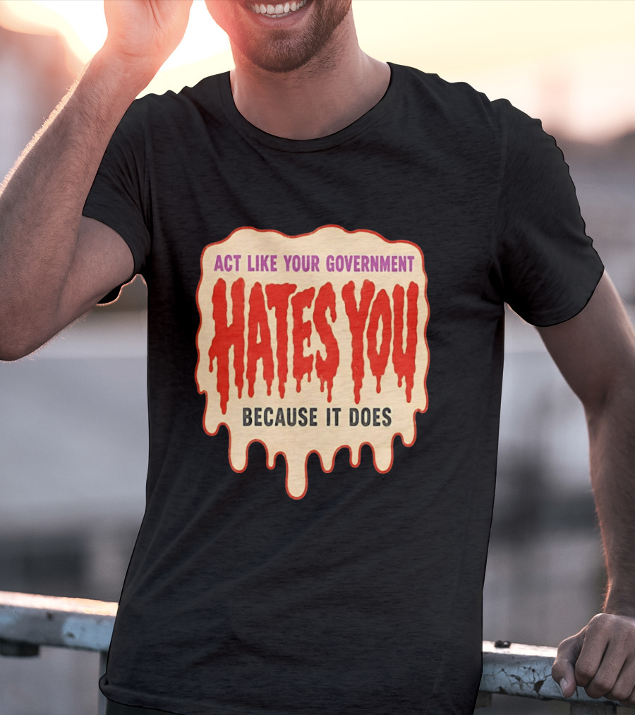 Act Like Your Government Hates You Because It Does Dripping Red Letters T-Shirt