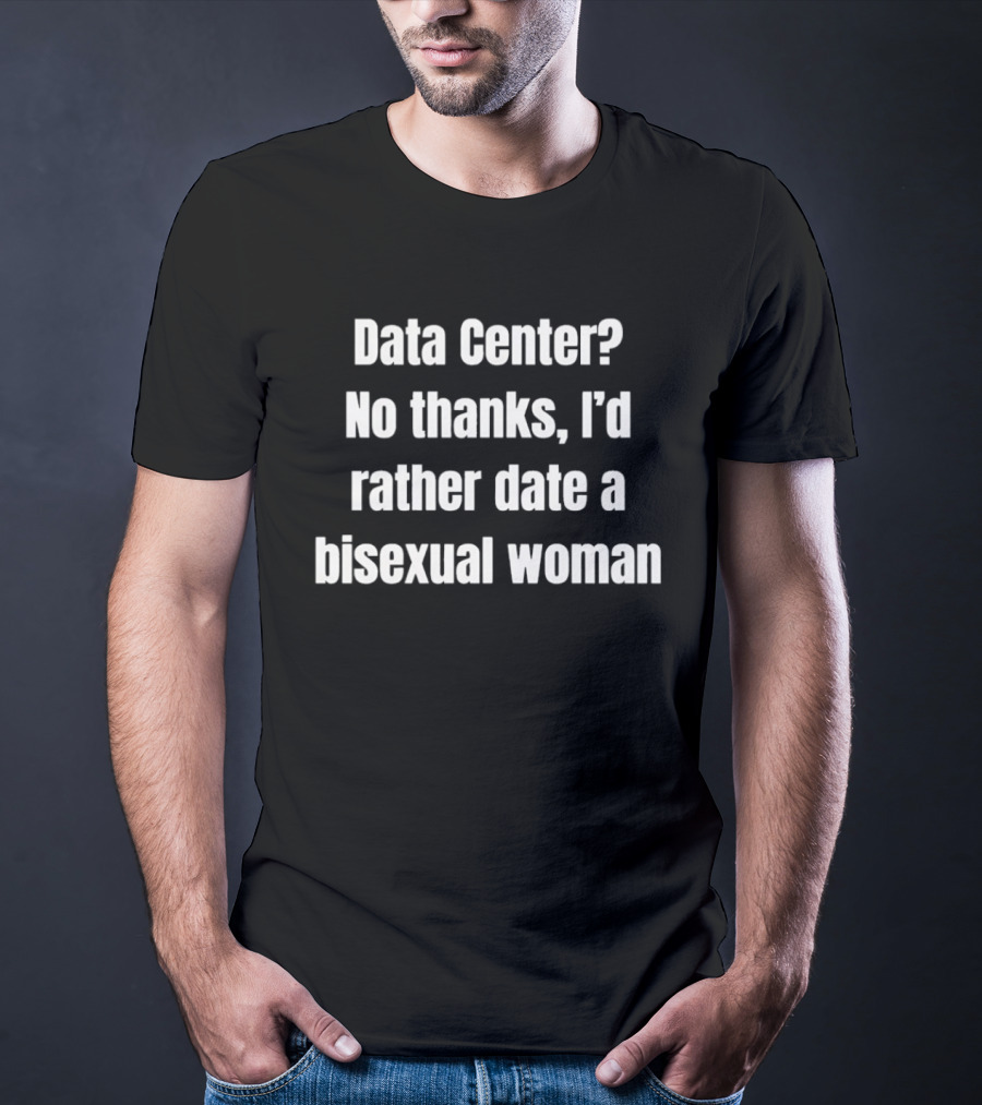Data Center No Thanks I'd Rather Date A Bisexual Woman Fun Tech Humor T-Shirt