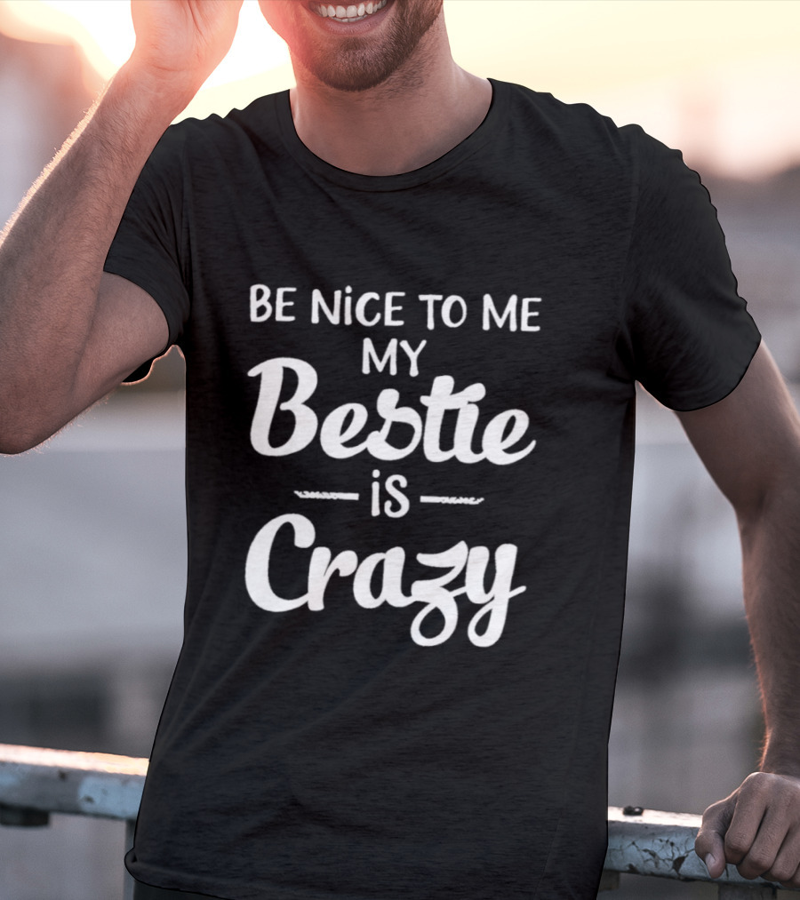 Be Nice To Me My Bestie Is Crazy T-Shirt