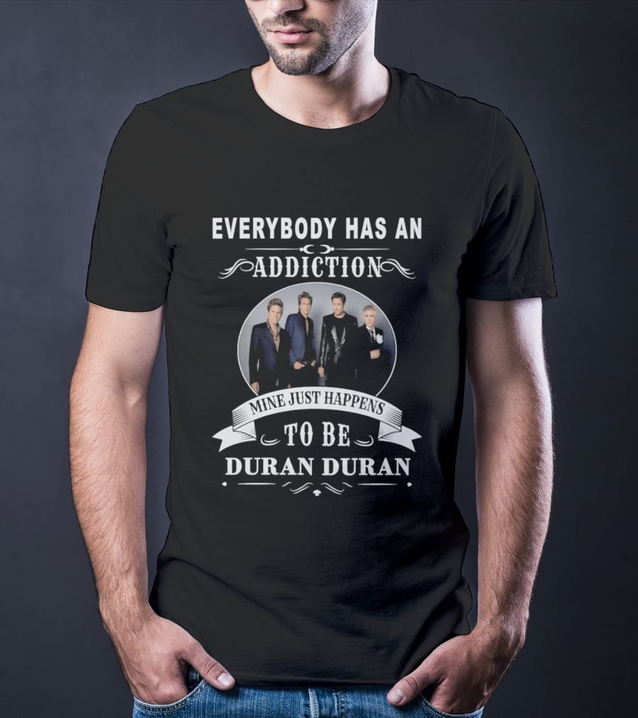 Everybody Has An Addiction Mine Just Happens To Be Duran Duran T-Shirt