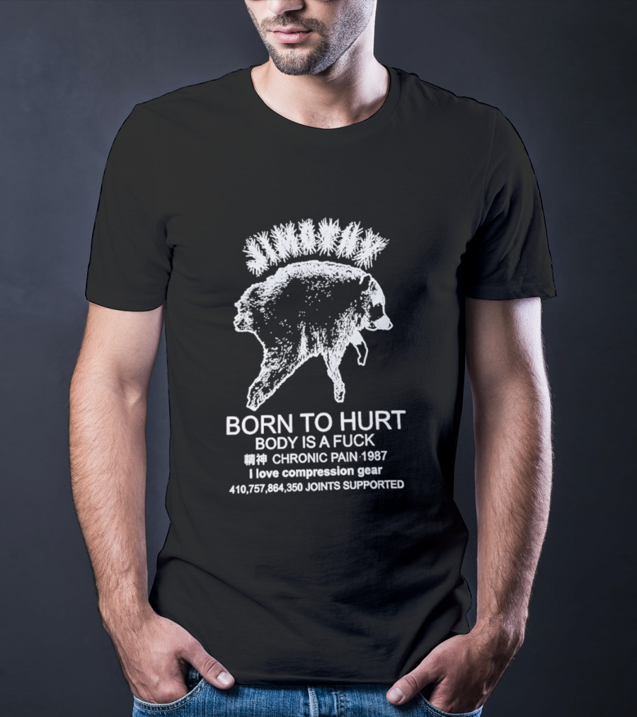 Born To Hurt Body Is A Fuck Chronic Pain 1987 I Love Compression Gear Joints Supported T-Shirt