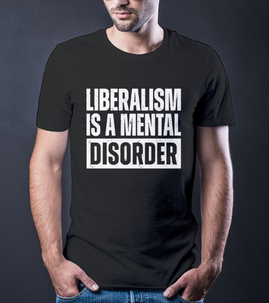 Liberalism Is A Mental Disorder Political Commentary T-Shirt