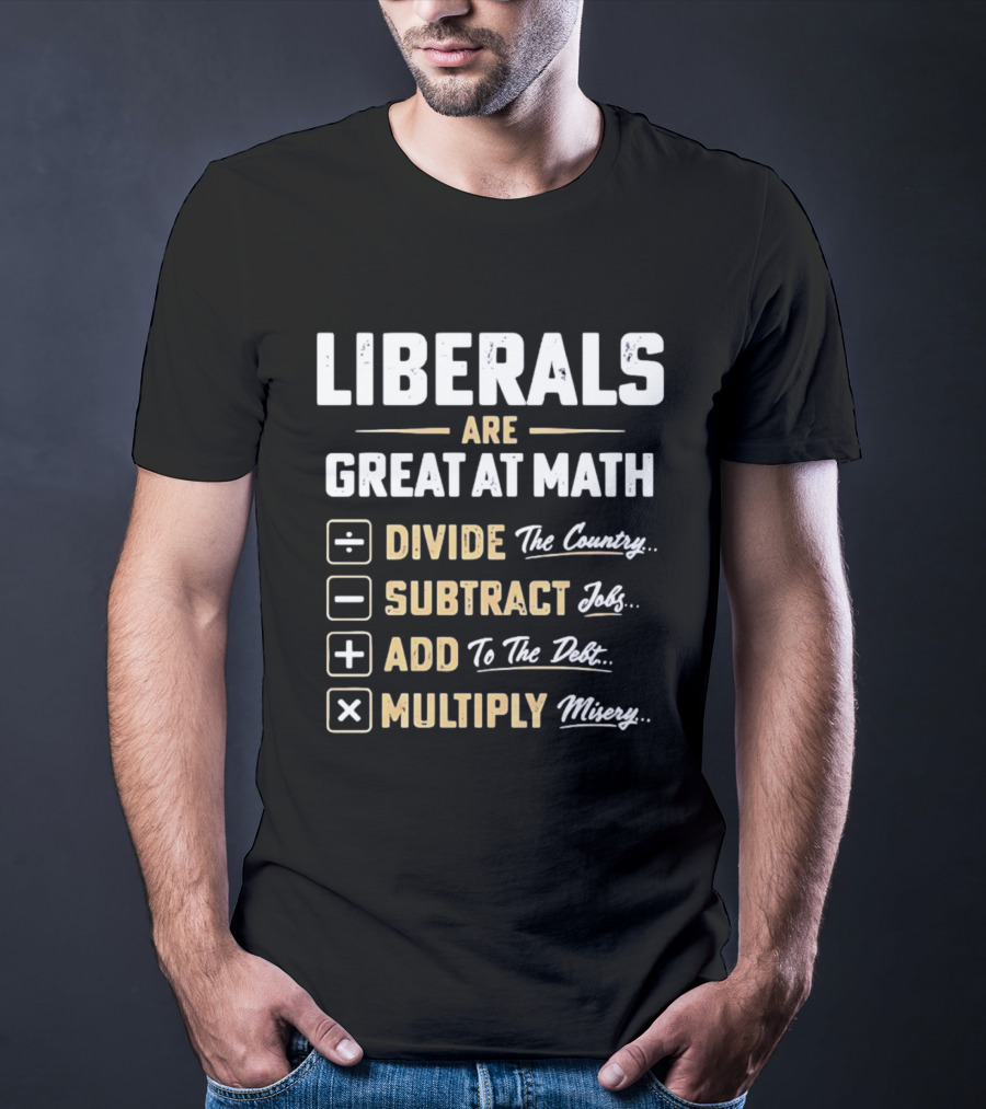 Liberals Are Great At Math Divide The Country Subtract Jobs Add To The Debt Multiply Misery T-Shirt