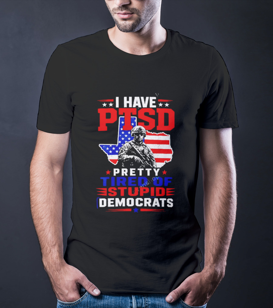 I Have PTSD Pretty Tired Of Stupid Democrats Texas Soldier American Flag T-Shirt