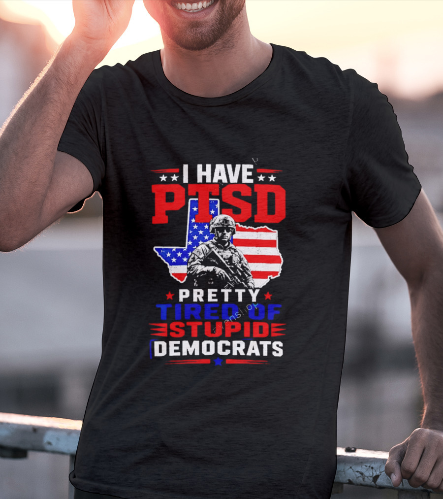 I Have PTSD Pretty Tired Of Stupid Democrats Texas Soldier American Flag T-Shirt