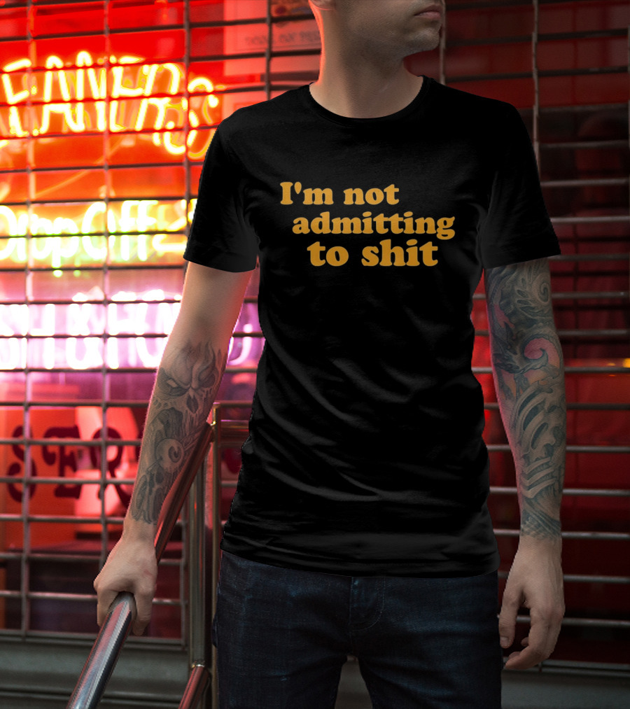 I'm Not Admitting To Shit T-Shirt