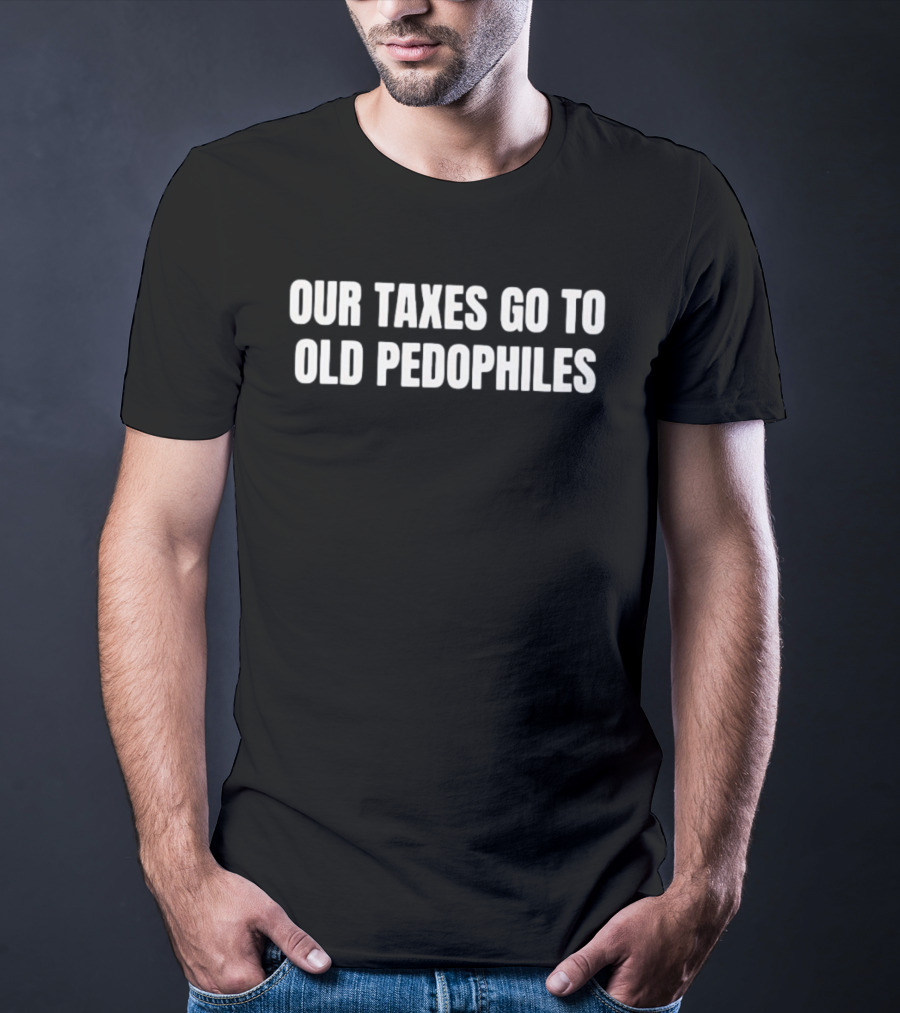 Our Taxes Go To Old Pedophiles T-Shirt