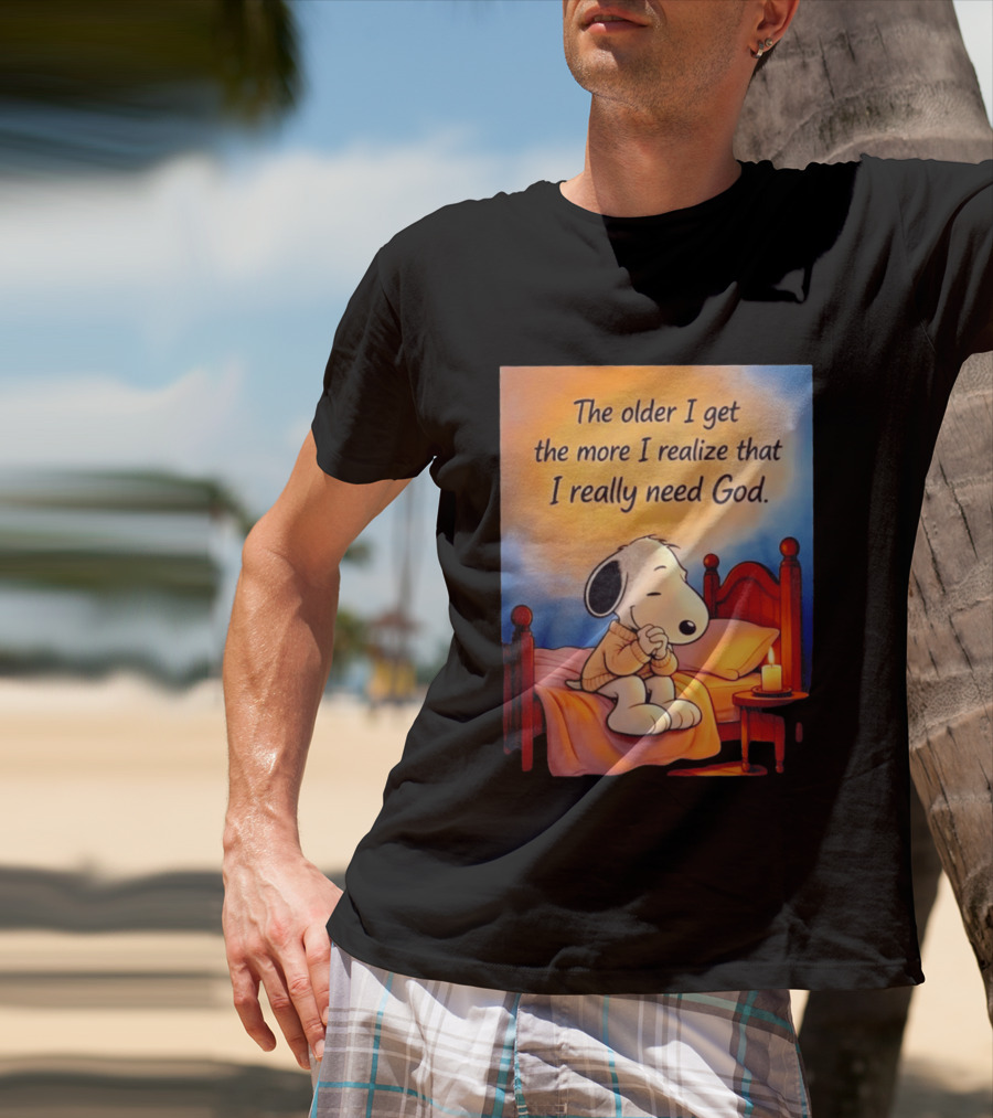 Snoopy The Older I Get The More I Realize That I Really Need God Inspirational T-Shirt