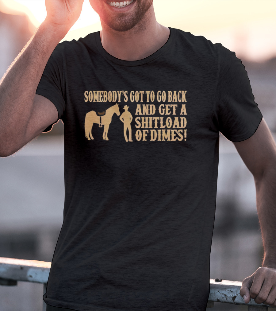 Somebody's Got To Go Back And Get A Shitload Of Dimes Cowboy Horse Scene T-Shirt