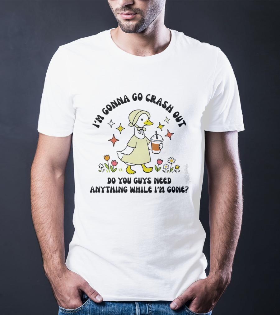 I'm Gonna Go Crash Out Do You Guys Need Anything While I'm Gone Duck With Flowers And Drink T-Shirt