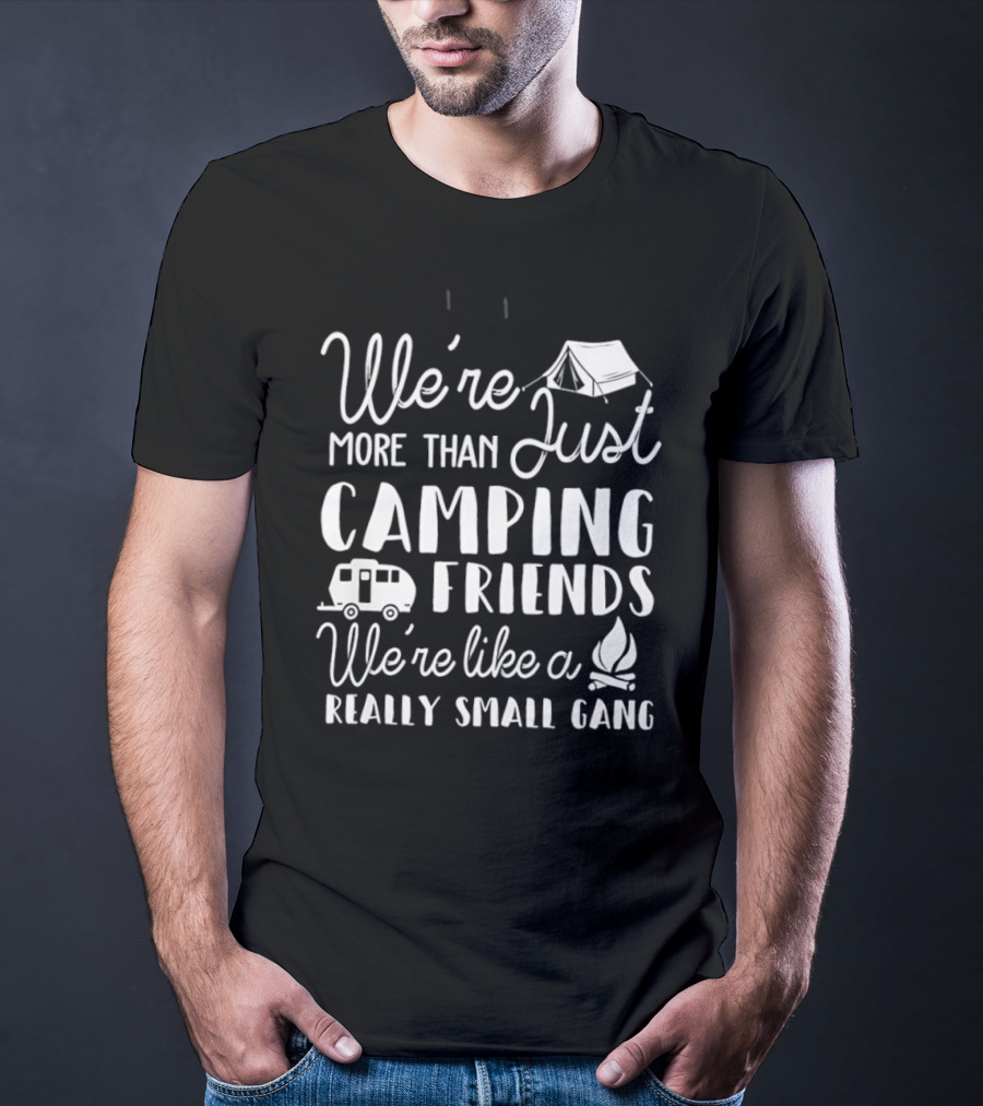 We're More Than Just Camping Friends Like A Really Small Gang T-Shirt