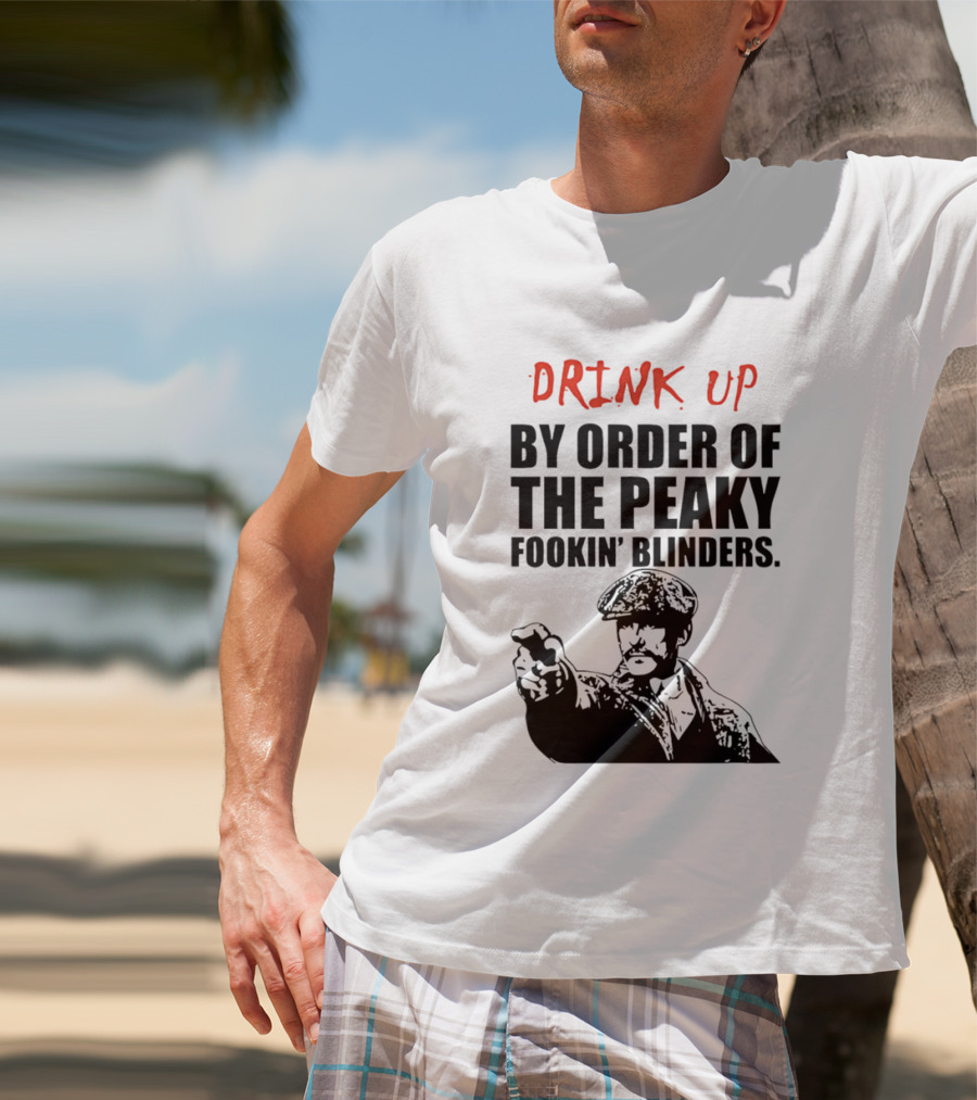 Drink Up By Order Of The Peaky Fookin’ Blinders Tommy Shelby T-Shirt