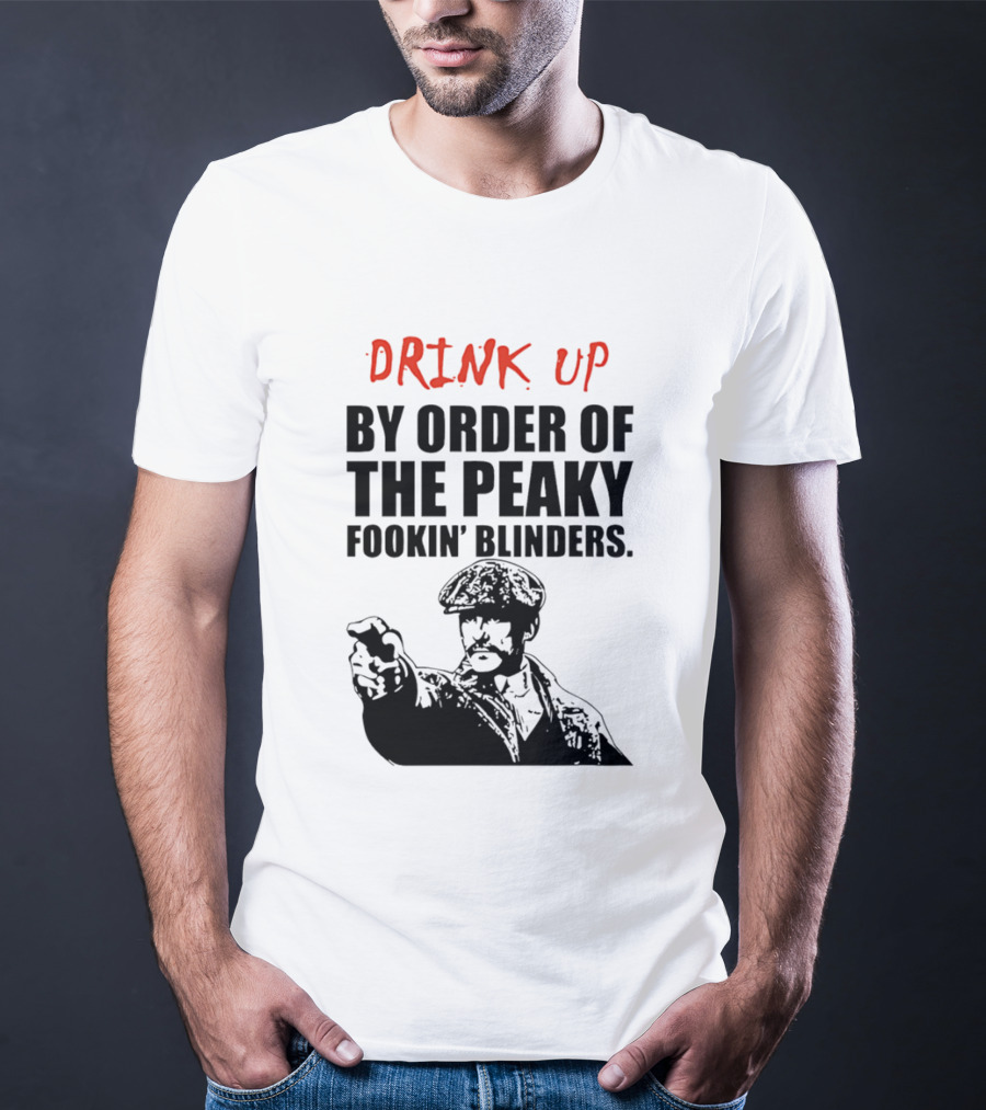 Drink Up By Order Of The Peaky Fookin’ Blinders Tommy Shelby T-Shirt
