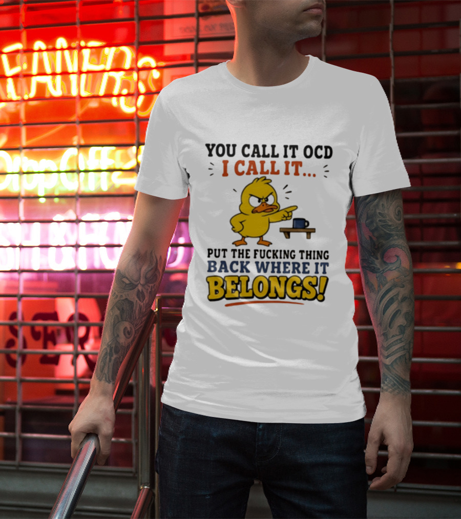 You Call It OCD I Call It Put The Fucking Thing Back Where It Belongs Duck T-Shirt