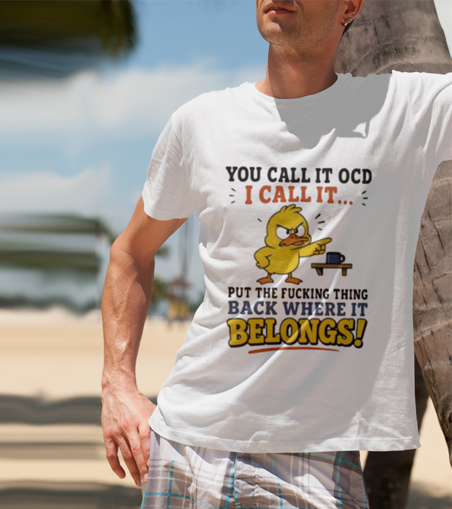 You Call It OCD I Call It Put The Fucking Thing Back Where It Belongs Duck T-Shirt