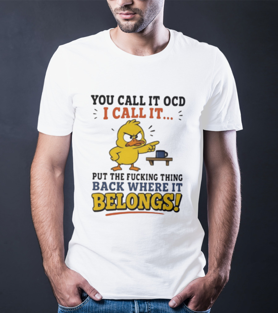 You Call It OCD I Call It Put The Fucking Thing Back Where It Belongs Duck T-Shirt