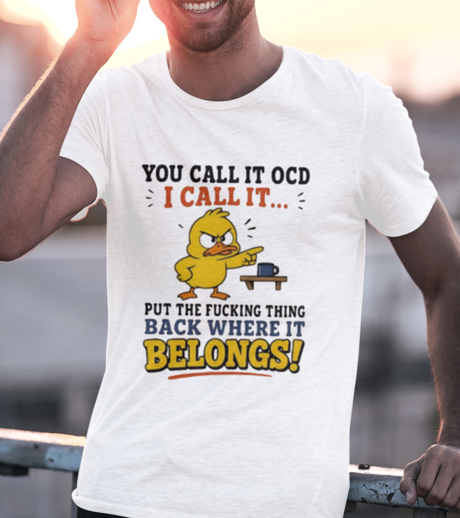 You Call It OCD I Call It Put The Fucking Thing Back Where It Belongs Duck T-Shirt