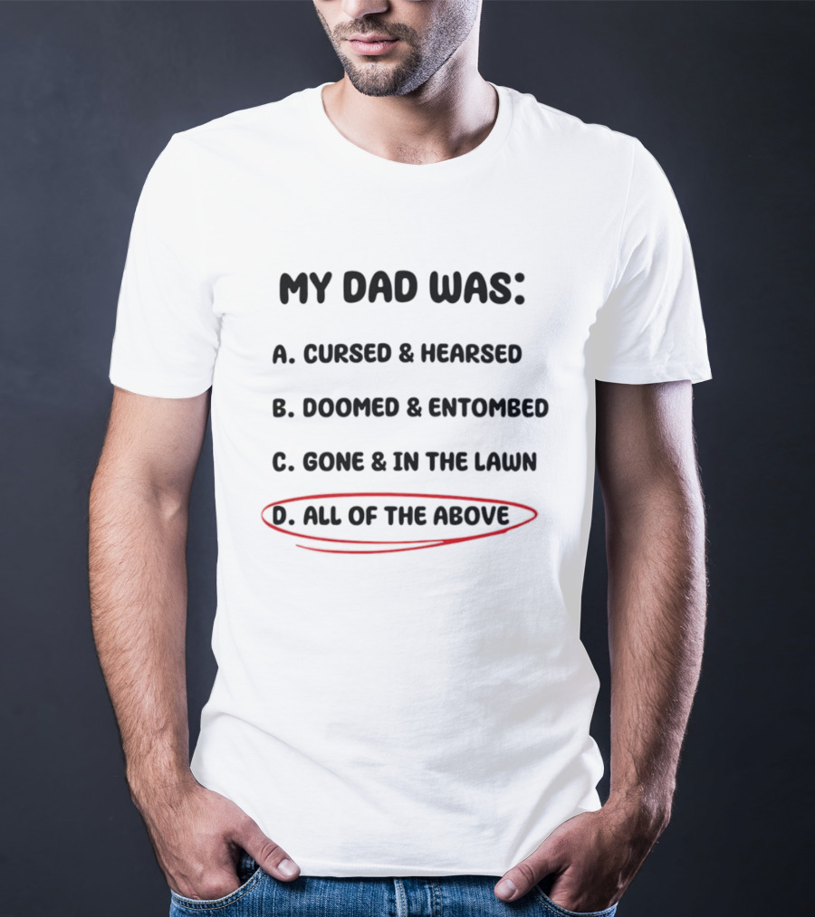 My Dad Was Cursed Hearsed Doomed Entombed Gone In The Lawn All Of The Above T-Shirt
