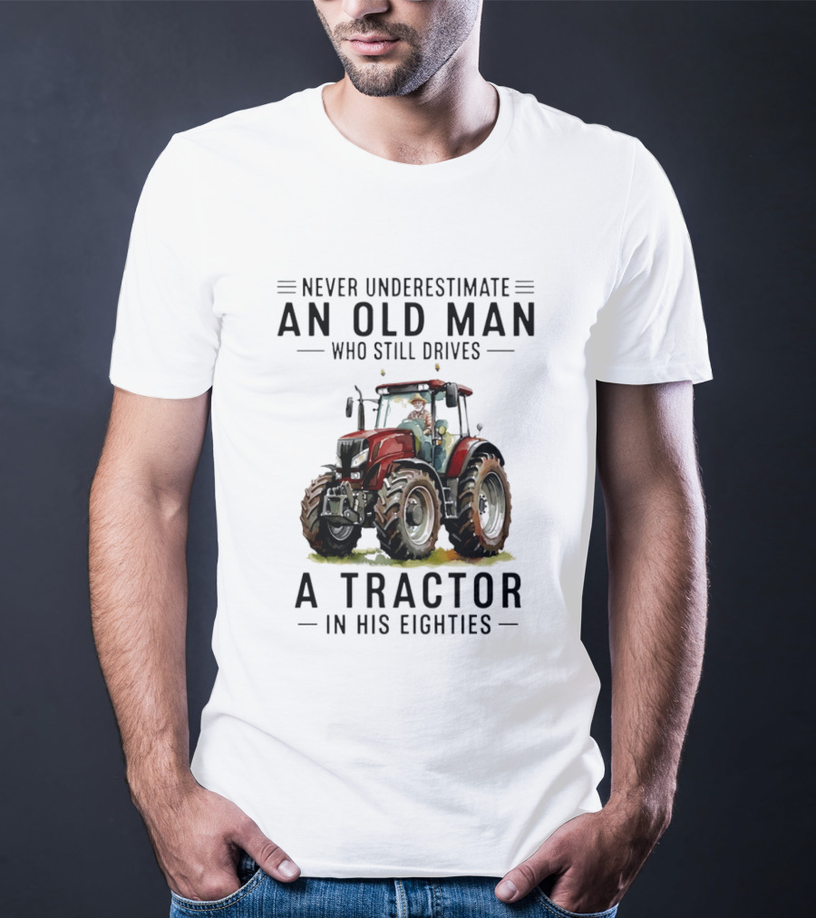 Never Underestimate An Old Man Who Still Drives A Tractor In His Eighties T-Shirt