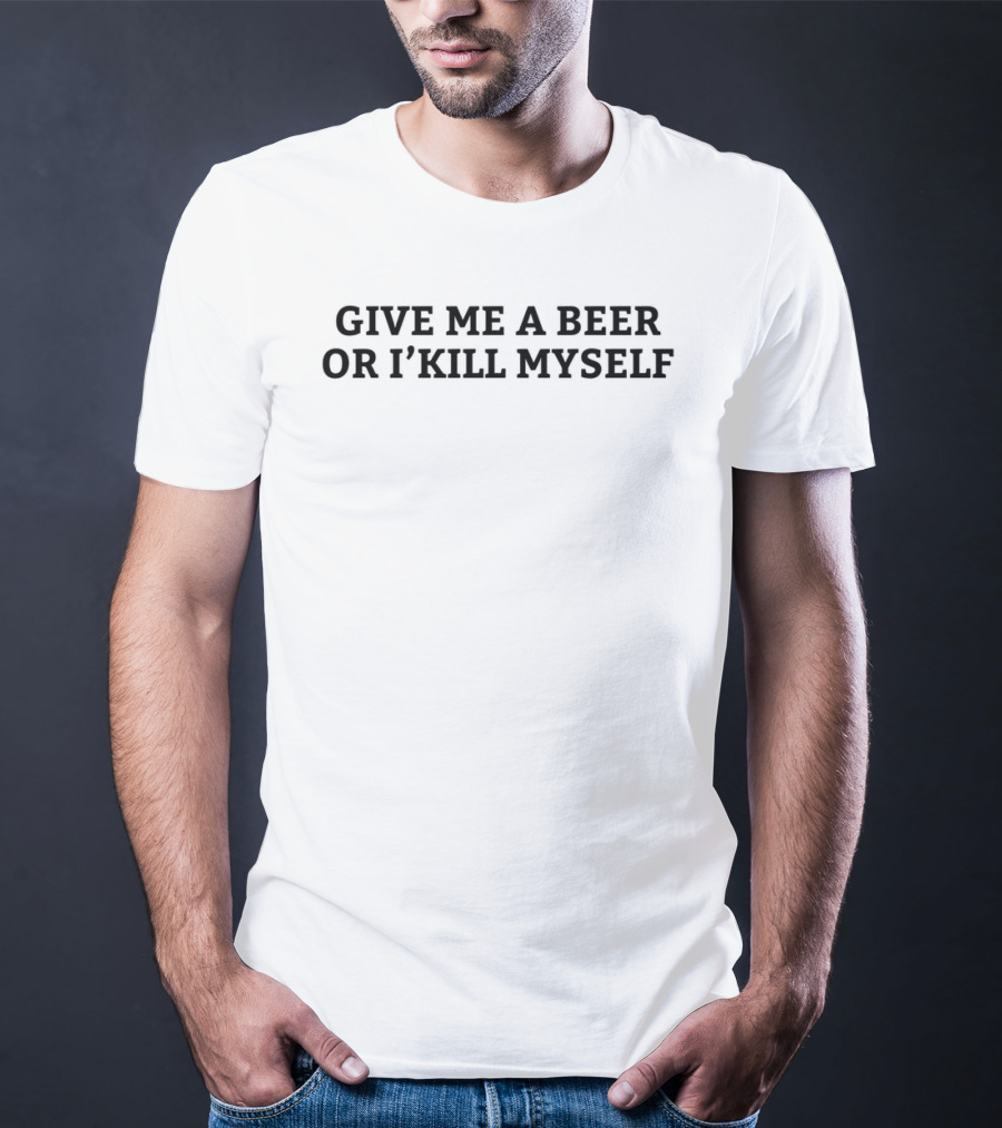 Give Me A Beer Or I Will Kill Myself Nicky Smokes T-Shirt