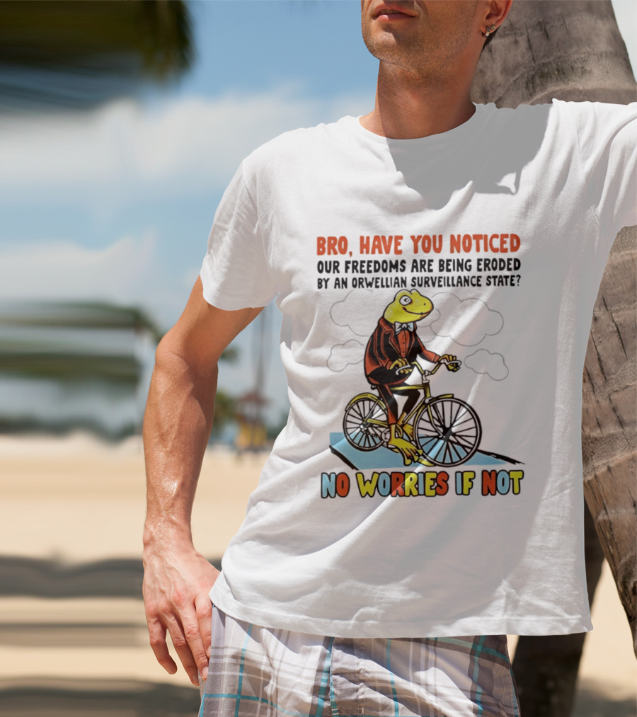Bro Have You Noticed Our Freedoms Are Being Eroded By An Orwellian Surveillance State No Worries If Not Frog Riding Bike T-Shirt
