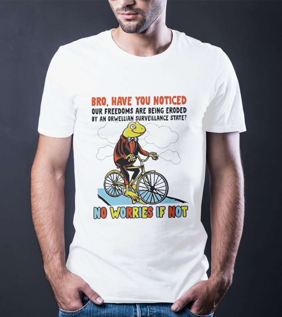 Bro Have You Noticed Our Freedoms Are Being Eroded By An Orwellian Surveillance State No Worries If Not Frog Riding Bike T-Shirt