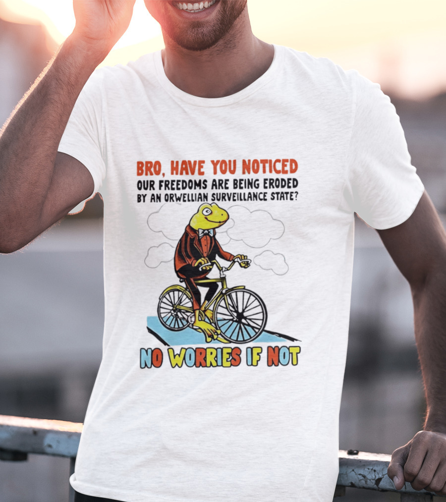 Bro Have You Noticed Our Freedoms Are Being Eroded By An Orwellian Surveillance State No Worries If Not Frog Riding Bike T-Shirt