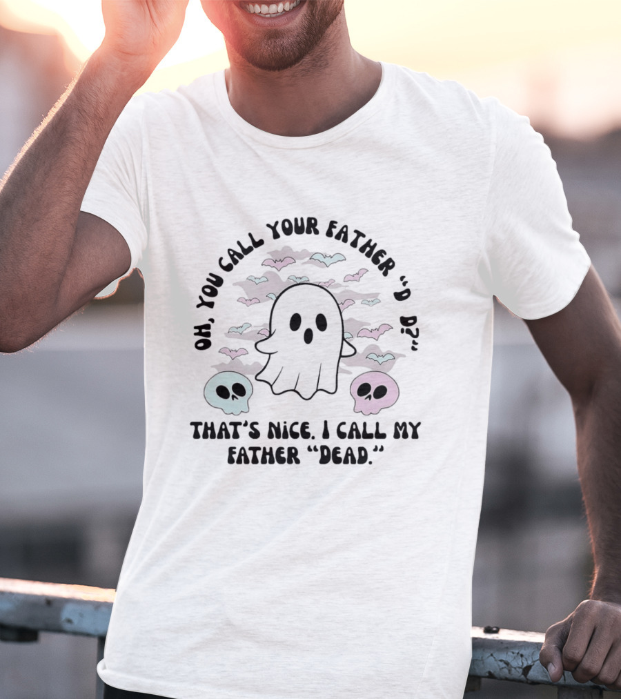 Oh You Call Your Father Dad Ghost Call My Father Dead Skulls Bats T-Shirt