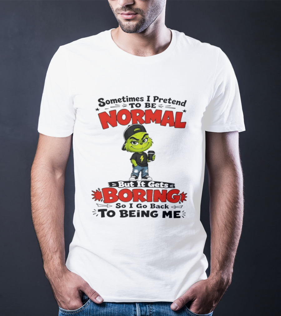 Grinch Sometimes I Pretend To Be Normal Boring Back To Being Me T-Shirt