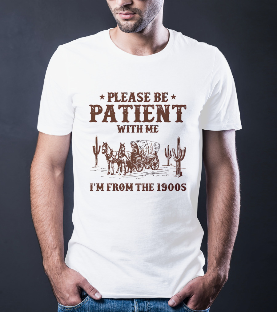 Please Be Patient With Me I'm From The 1900s Wagon Desert Cacti T-Shirt