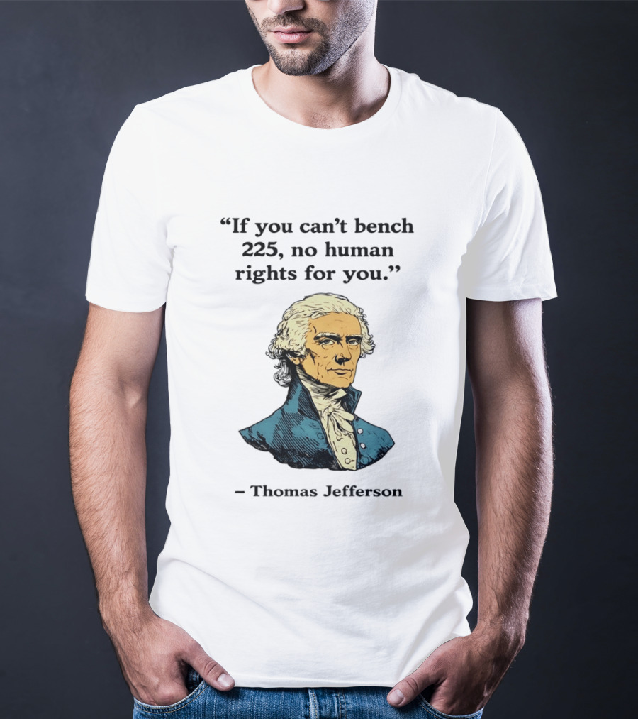 If You Can't Bench 225 No Human Rights For You Thomas Jefferson Quotation T-Shirt