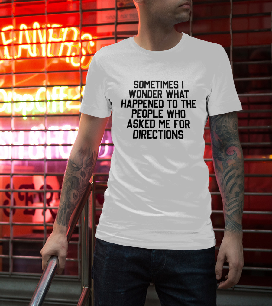 Sometimes I Wonder What Happened To The People Who Asked Me For Directions T-Shirt