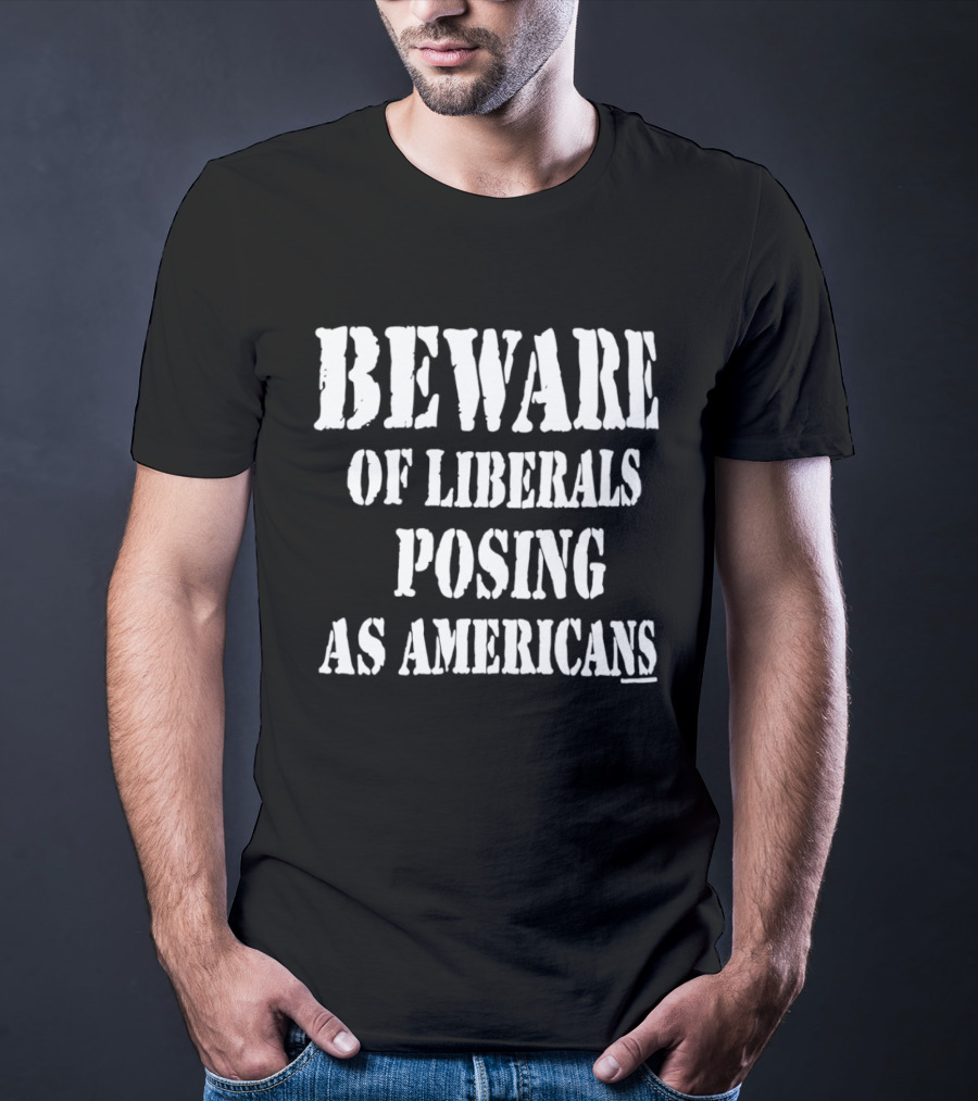 Beware Of Liberals Posing As Americans T-Shirt