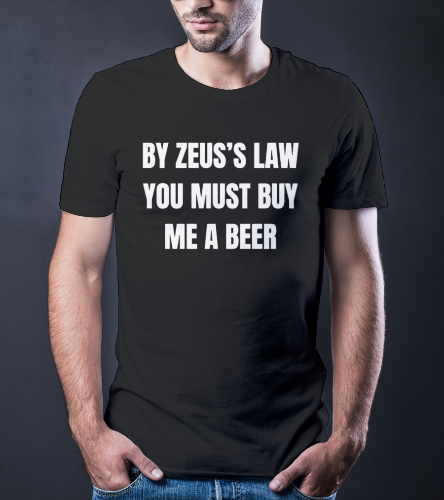 By Zeus's Law You Must Buy Me A Beer T-Shirt