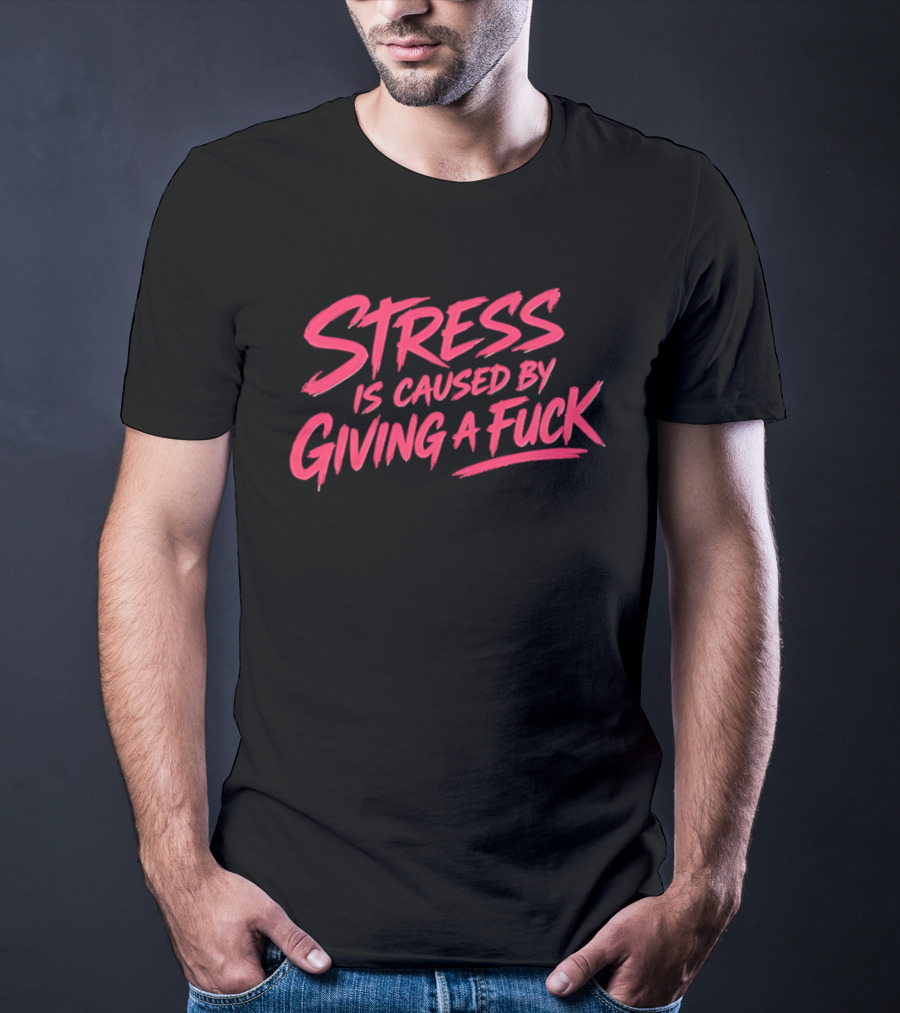 Stress Is Caused By Giving A Fuck Motivational Phrase Empowerment T-Shirt