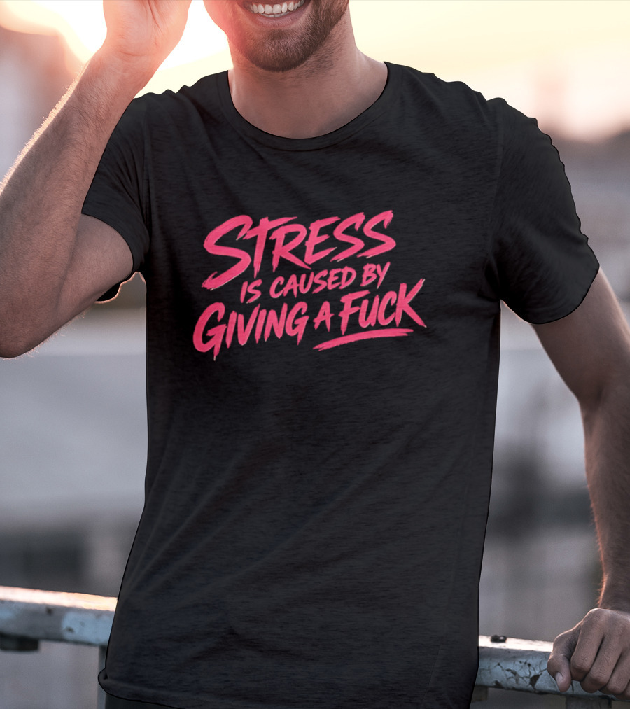 Stress Is Caused By Giving A Fuck Motivational Phrase Empowerment T-Shirt