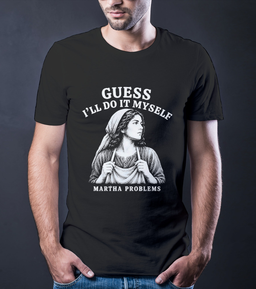 Guess I'll Do It Myself Martha Problems T-Shirt