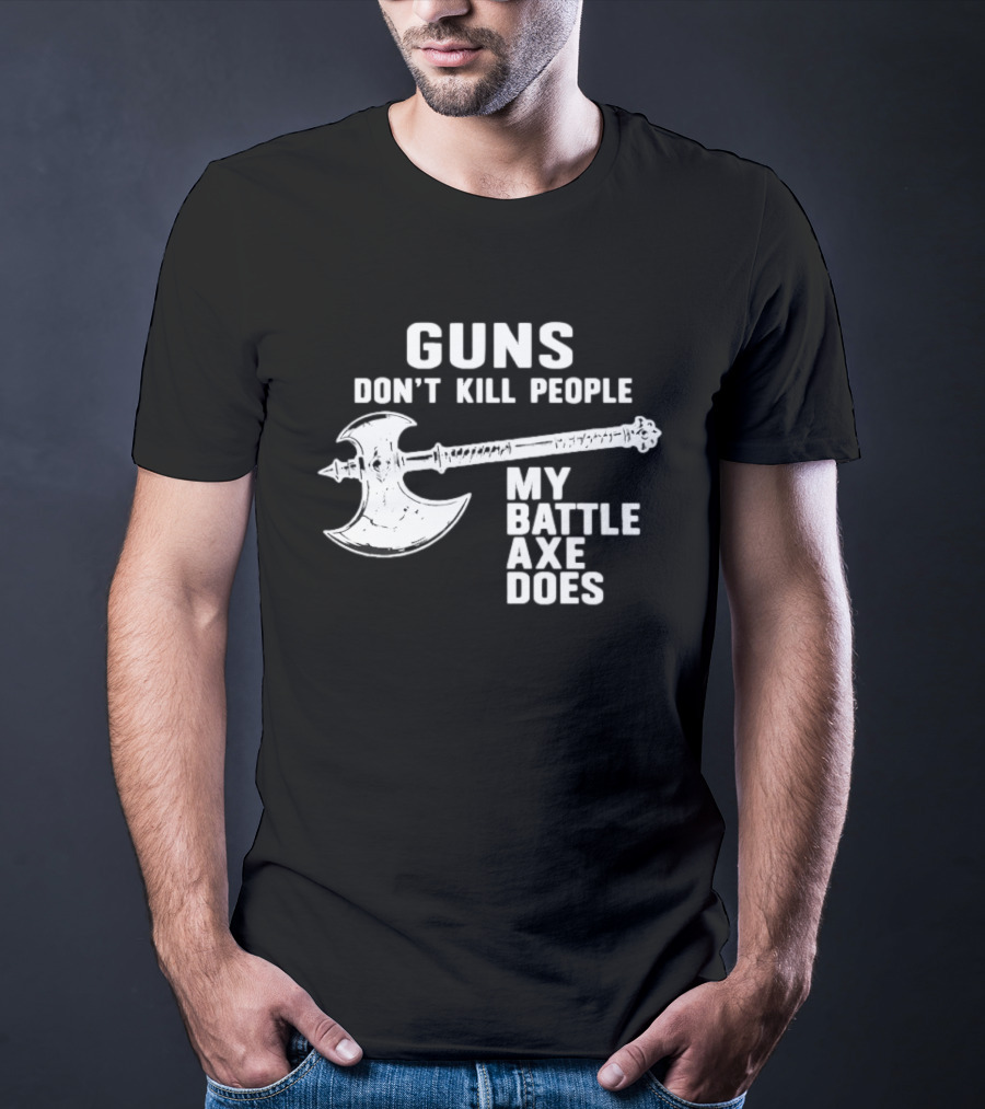 Guns Don't Kill People My Battle Axe Does T-Shirt