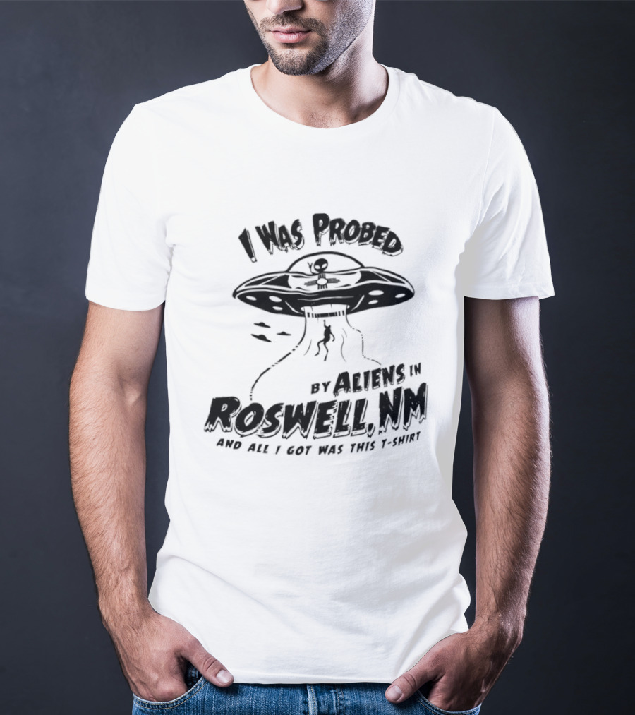 I Was Probed By Aliens In Roswell NM And All I Got Was This T-Shirt