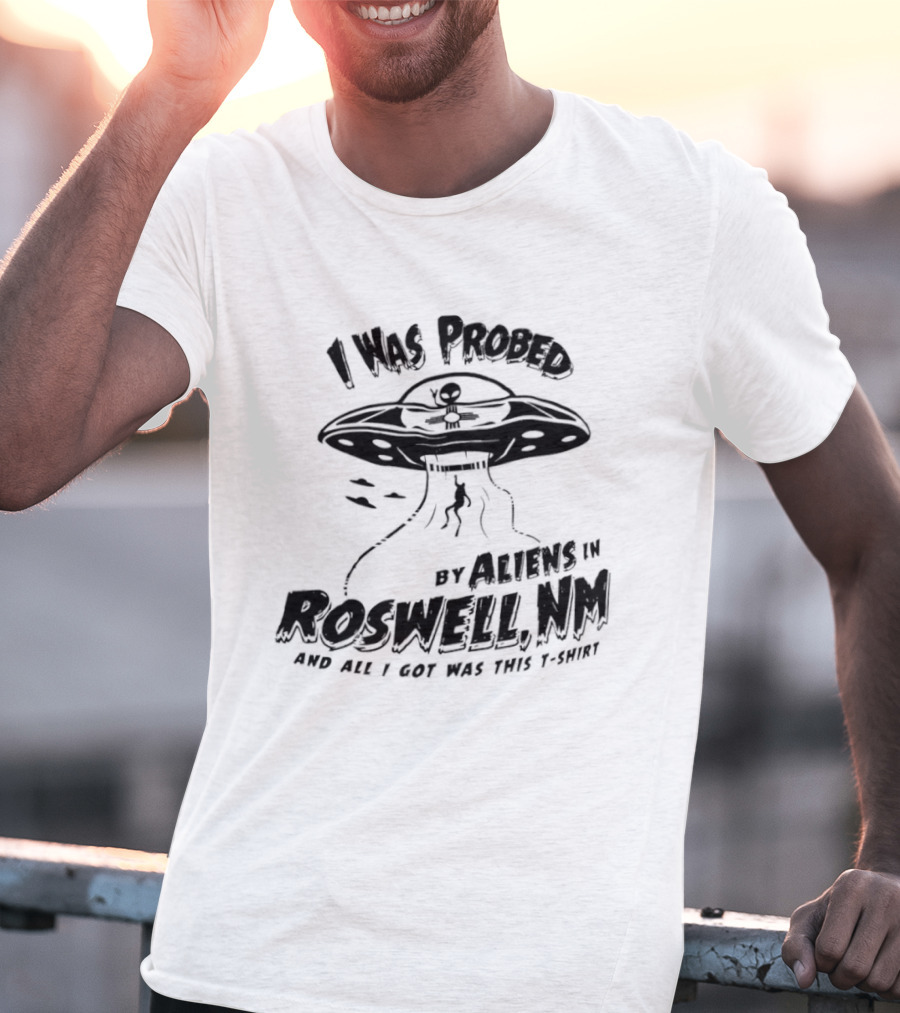 I Was Probed By Aliens In Roswell NM And All I Got Was This T-Shirt