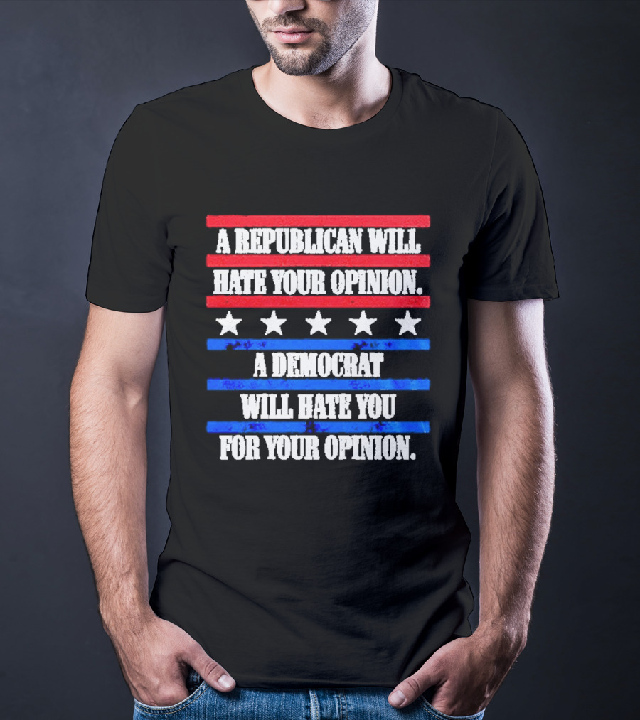 A Republican Will Hate Your Opinion A Democrat Will Hate You For Your Opinion Red And Blue Stars Stripes T-Shirt