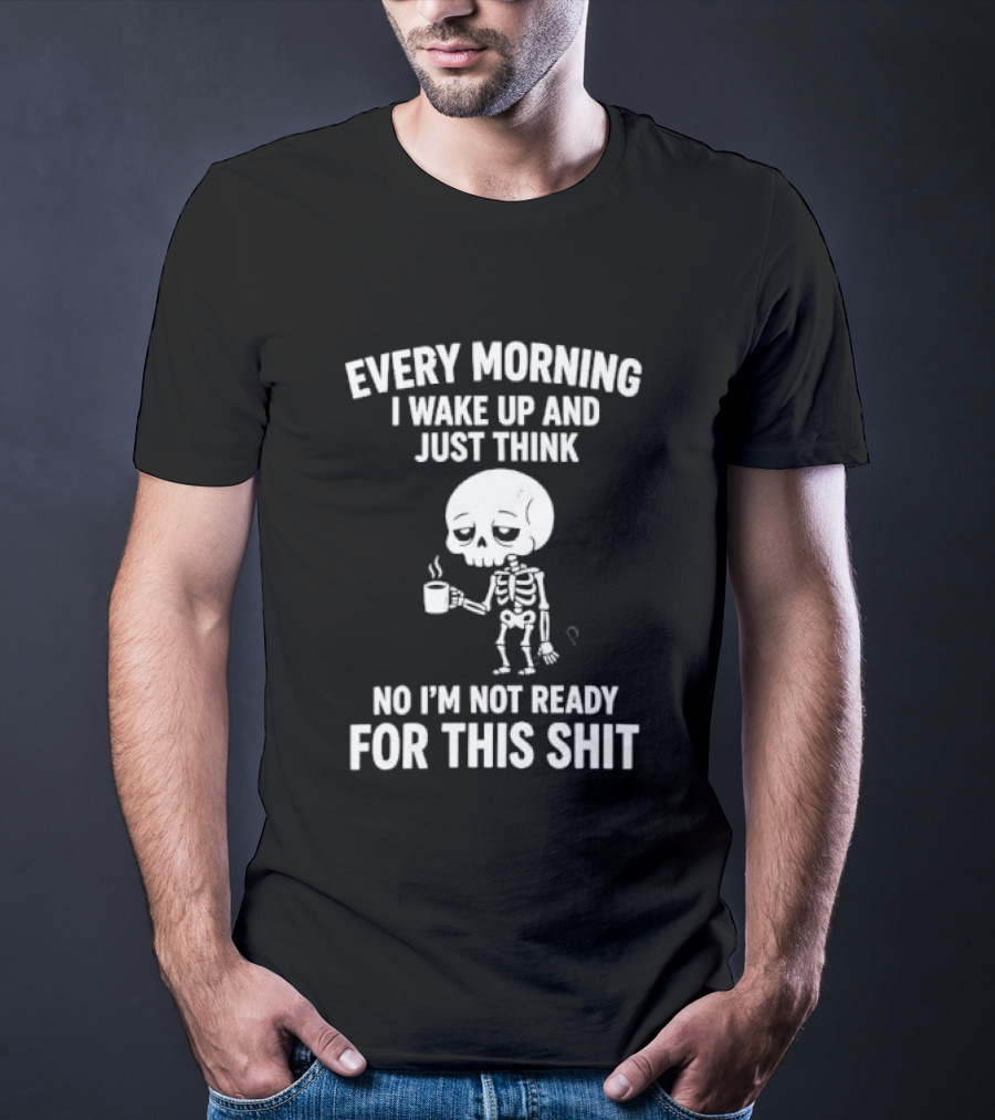 Every Morning I Wake Up And Just Think No I'm Not Ready For This Shit Cartoon Skeleton Coffee T-Shirt