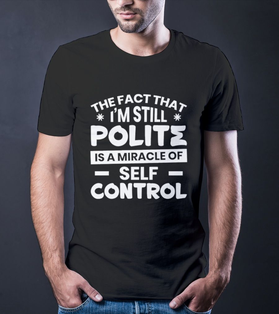 The Fact That I'm Still Polite Is A Miracle Of Self Control T-Shirt