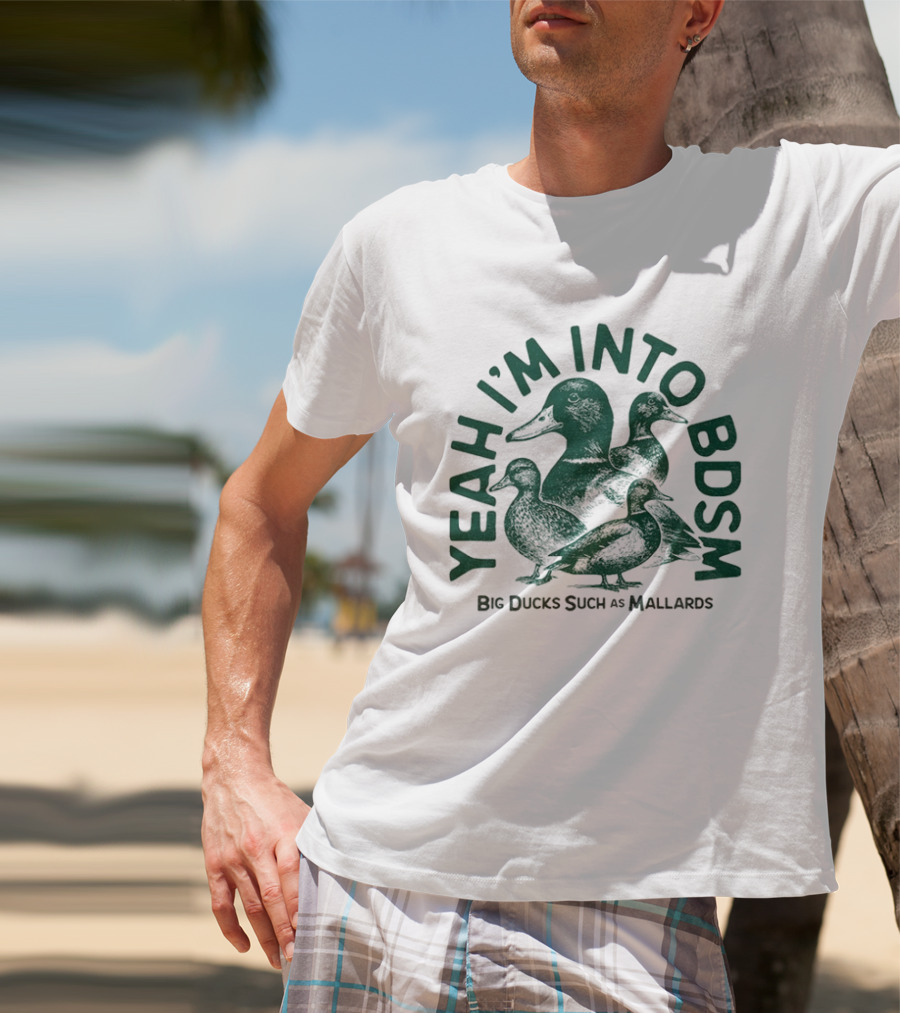 Yeah I'm Into BDSM Big Ducks Such As Mallards T-Shirt