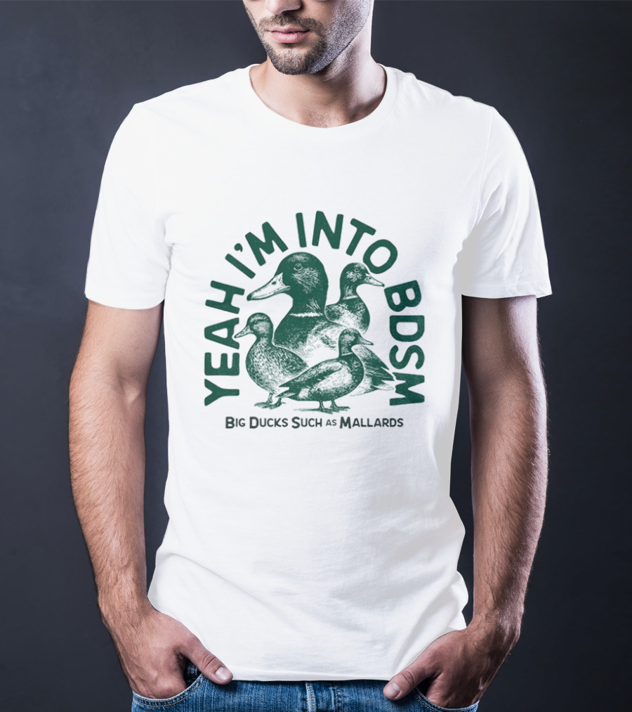Yeah I'm Into BDSM Big Ducks Such As Mallards T-Shirt