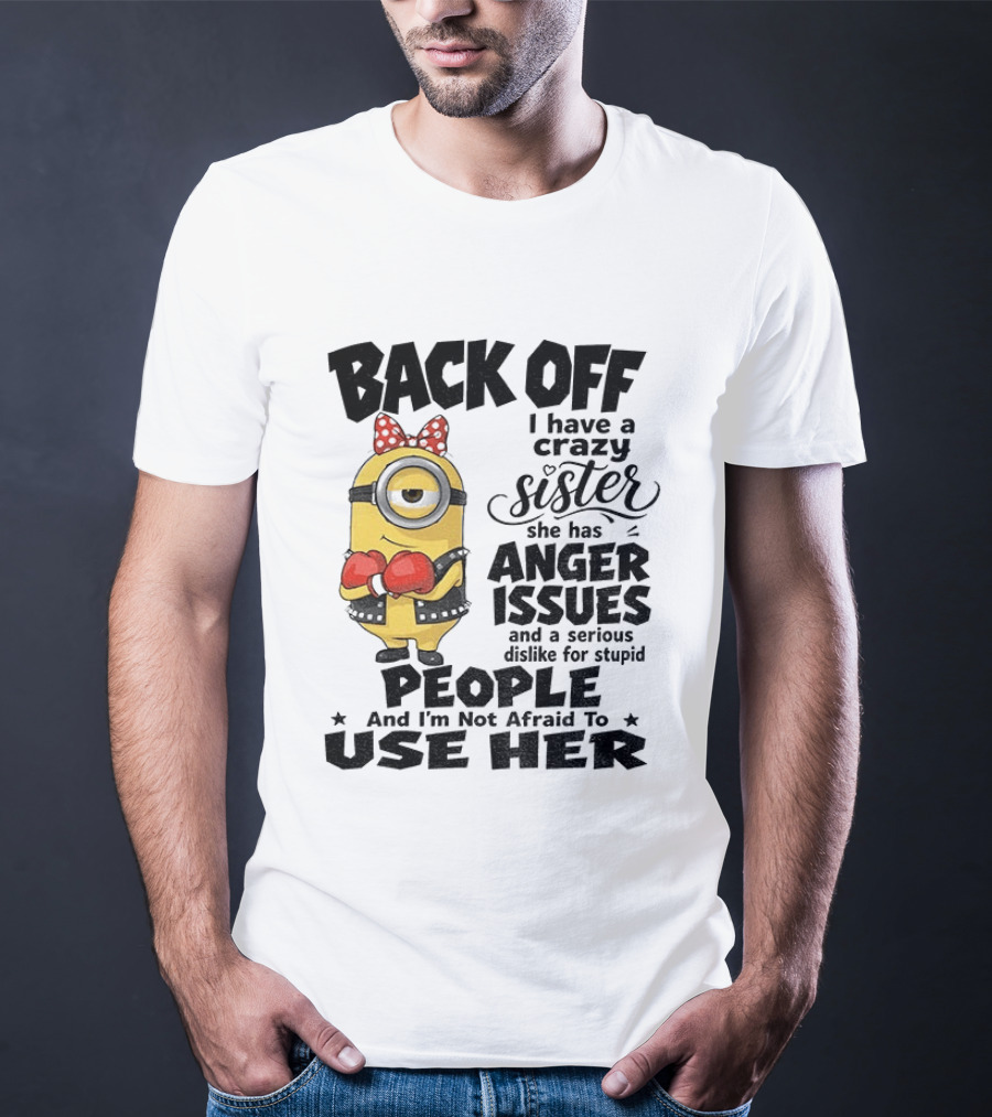 Back Off Minion Crazy Sister Anger Issues Not Afraid To Use Her T-Shirt